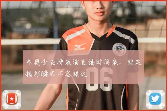 冬奥会花滑表演直播时间表：锁定精彩瞬间不容错过
