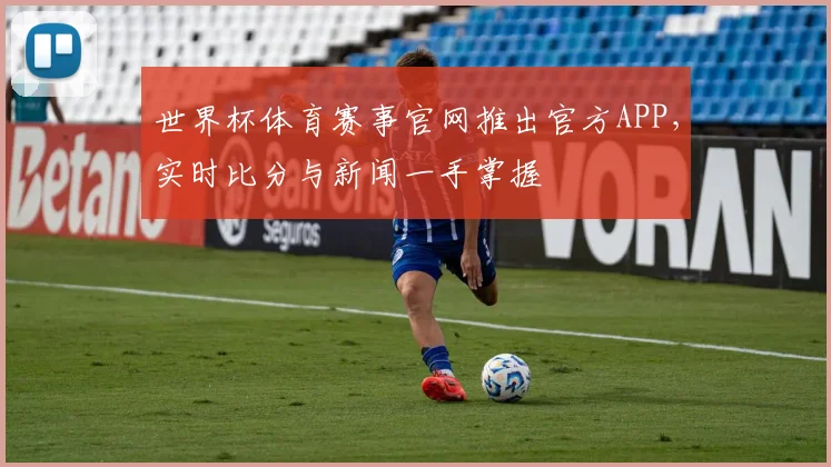 世界杯体育赛事官网推出官方APP，实时比分与新闻一手掌握