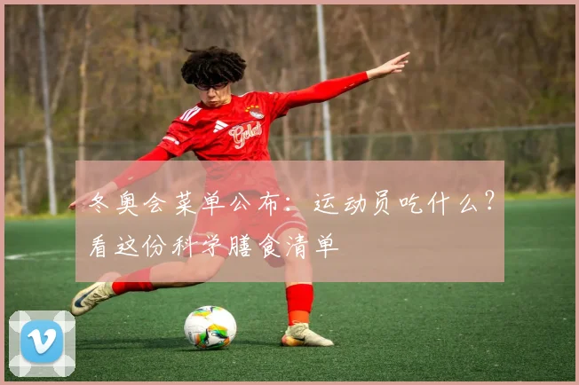 冬奥会菜单公布：运动员吃什么？看这份科学膳食清单