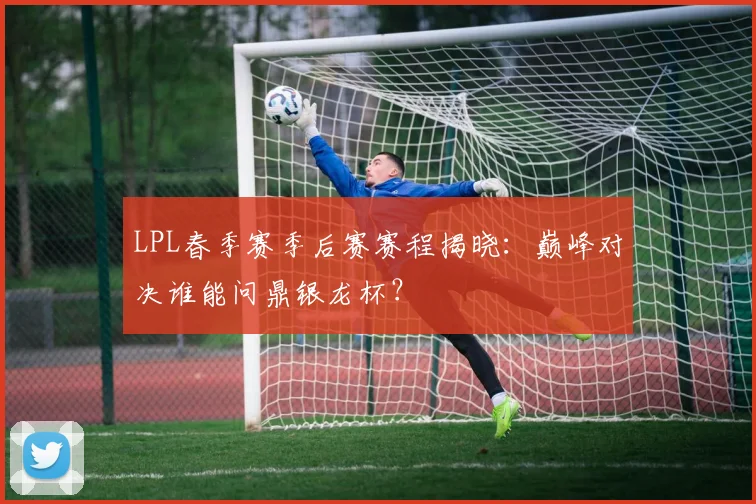 LPL春季赛季后赛赛程揭晓：巅峰对决谁能问鼎银龙杯？