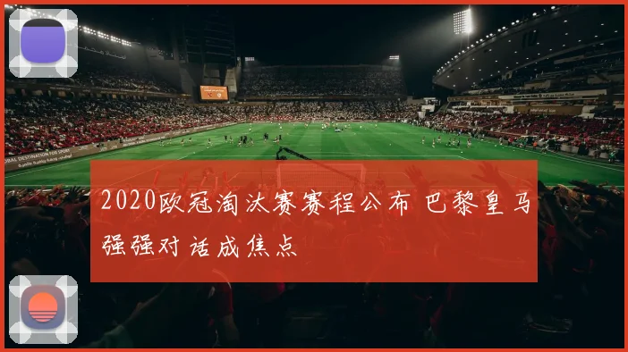 2020欧冠淘汰赛赛程公布 巴黎皇马强强对话成焦点