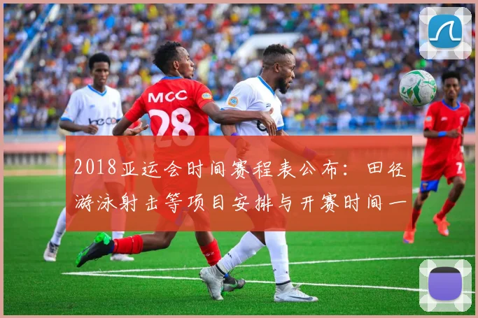 2018亚运会时间赛程表公布：田径游泳射击等项目安排与开赛时间一览