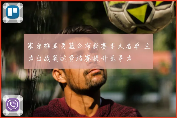 塞尔维亚男篮公布新赛季大名单 主力出战奥运资格赛提升竞争力