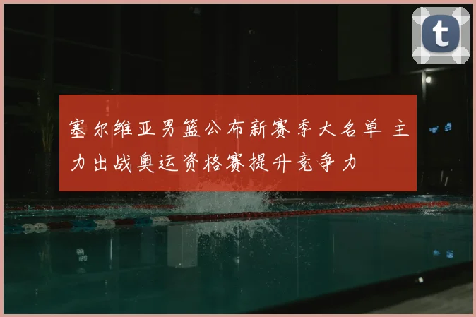 塞尔维亚男篮公布新赛季大名单 主力出战奥运资格赛提升竞争力