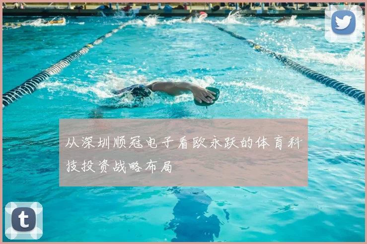 从深圳顺冠电子看欧永跃的体育科技投资战略布局