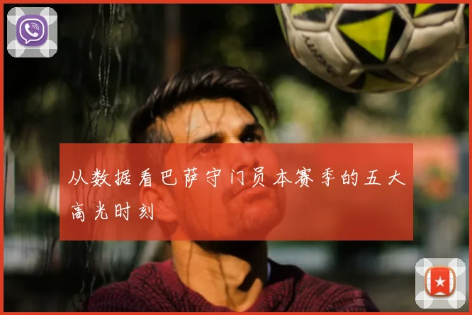 从数据看巴萨守门员本赛季的五大高光时刻